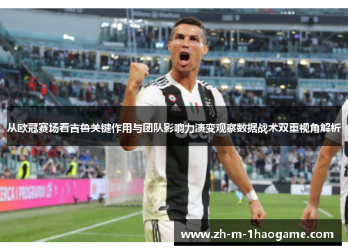 从欧冠赛场看吉鲁关键作用与团队影响力演变观察数据战术双重视角解析